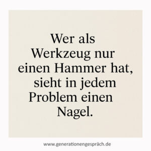Zitat Paul Watzlawick Wer als Werkzeug nur einen Hammer hat sieht in jedem Problem einen Nagel Selbstsabotage Generationengespräch