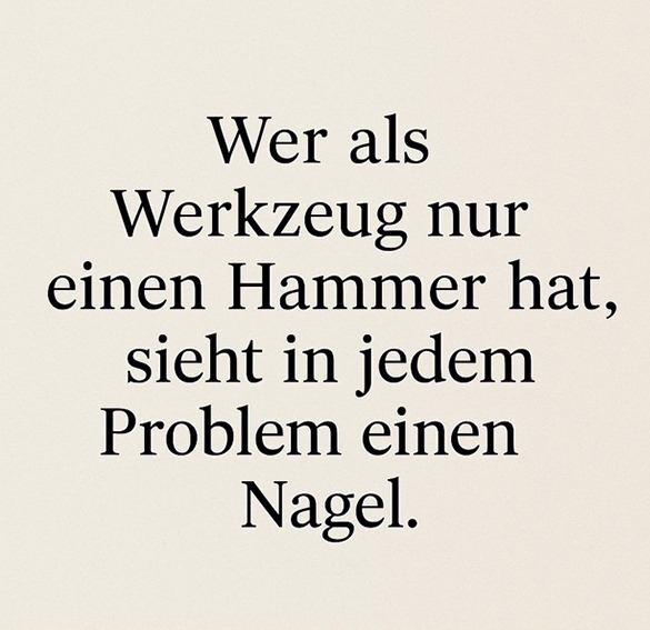 Zitat von Paul Watzlawick: Wer als Werkzeug nur einen Hammer hat, sieht in jedem Problem einen Nagel