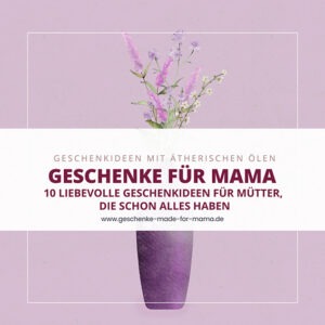Geschenke für Mama – liebevolle Geschenkideen mit ätherischen Ölen | Generationengespräch Geschenke für Mama mit ätherischen Ölen liebevolle Geschenkideen für Mütter und Lieblings-Tanten