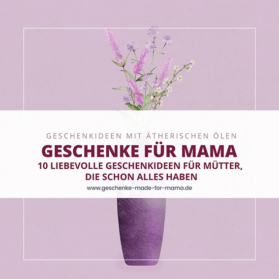 Geschenke für Mama mit ätherischen Ölen liebevolle Geschenkideen für Mütter und Lieblings-Tanten