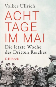 Buch „Acht Tage im Mai“ über die letzte Woche des Dritten Reiches von Volker Ullrich