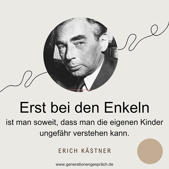 Erst bei den Enkeln ist man soweit dass man die eigenen Kinder ungefähr verstehen kann Zitat Erich Kästner Generationengespräch