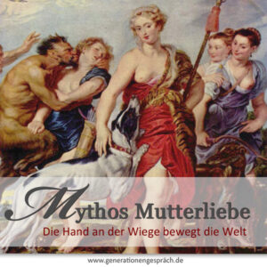 Mythos Mutterliebe www.generationengespräch.de