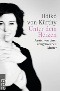 Unter dem Herzen Ansichten einer neugeborenen Mutter Ildikó von Kürthy Buchcover