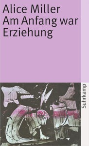 Alice Miller „Am Anfang war Erziehung“ – kritische Analyse schwarzer Pädagogik und Kindheitserziehung mit Blick auf psychische Prägung und Trauma