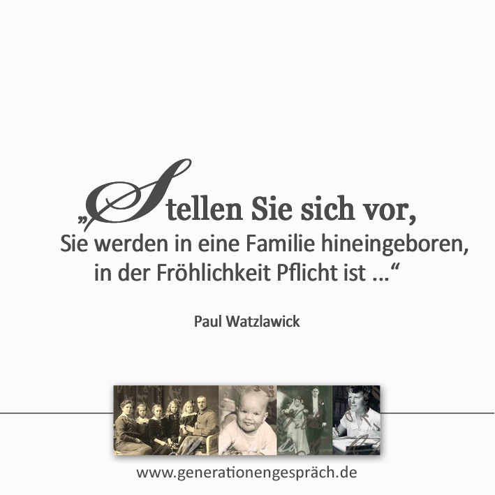 Zitat Paul Watzlawick Stellen Sie sich vor Sie werden in eine Familie hineingeboren in der Fröhlichkeit Pflicht ist www.generationengespräch.de