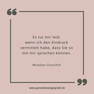 Zitat-Winston-Churchill-Es-tut-mir-leid-dass-ich-den-Eindruck-vermittelt-habe-dass-sie-so-mit-mir-sprechen-können-Generationengespräch