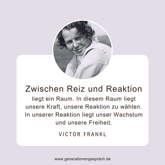 Viktor Frankl: Zwischen Reiz und Reaktion liegt unsere Freiheit | Generationengespräch Zitat von Viktor Frankl über Selbstwirksamkeit: Zwischen Reiz und Reaktion liegt der Raum, in dem wir unsere Reaktion bewusst wählen und innere Freiheit entwickeln können.